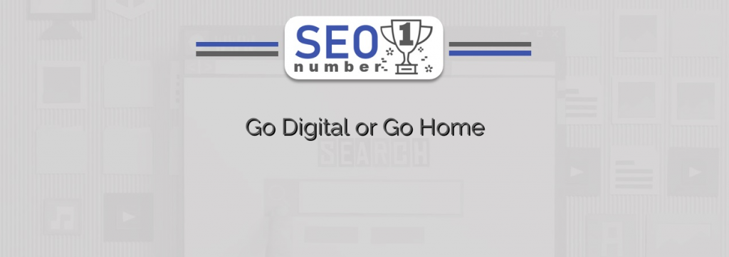 Go Digital or Go Home